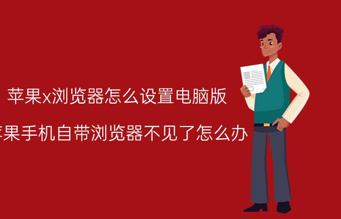 苹果x浏览器怎么设置电脑版 苹果手机自带浏览器不见了怎么办？